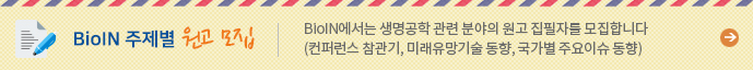 BioIN에서는 생명공학 관련 분야의 원고 집필자를 모집합니다. (컨퍼런스 참관기, 미래유망기술 동향, 국가별 주요이슈 동향) 바로가기